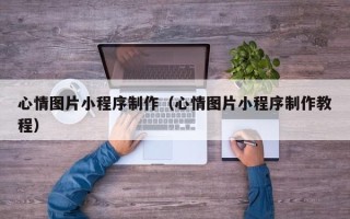 阿坝心情图片小程序制作（心情图片小程序制作教程）