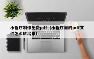 阿坝小程序制作免费pdf（小程序里的pdf文件怎么转出来）