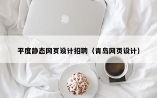 阿坝平度静态网页设计招聘（青岛网页设计）