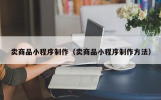 阿坝卖商品小程序制作（卖商品小程序制作方法）