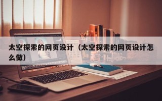 阿坝太空探索的网页设计（太空探索的网页设计怎么做）