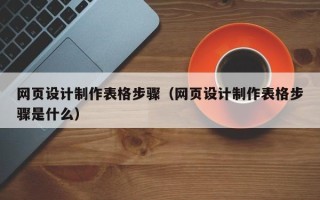 阿坝网页设计制作表格步骤（网页设计制作表格步骤是什么）