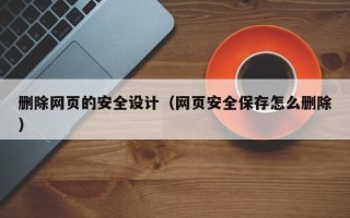 阿坝删除网页的安全设计（网页安全保存怎么删除）