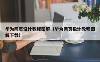 阿坝华为网页设计教程图解（华为网页设计教程图解下载）