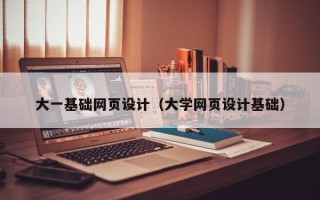 阿坝大一基础网页设计（大学网页设计基础）