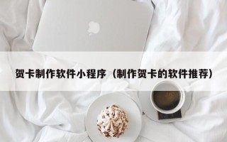 阿坝贺卡制作软件小程序（制作贺卡的软件推荐）