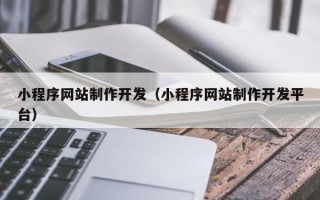 阿坝小程序网站制作开发（小程序网站制作开发平台）