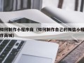 阿坝如何制作小程序商（如何制作自己的微信小程序商城）