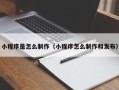 阿坝小程序是怎么制作（小程序怎么制作和发布）
