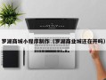 阿坝罗湖商城小程序制作（罗湖商业城还在开吗）