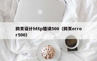 阿坝网页设计http错误500（网页error500）