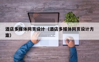 阿坝酒店多媒体网页设计（酒店多媒体网页设计方案）